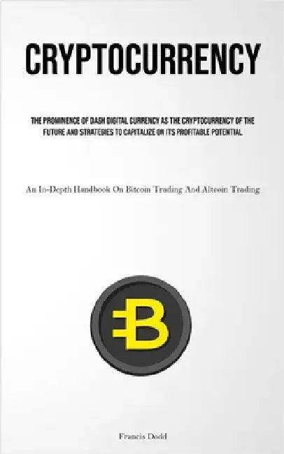 Cryptocurrency: The Prominence Of Dash Digital Currency As The Cryptocurrency Of The Future And Strategies To Capitalize On Its Profitable Potential ( by Dodd, Francis