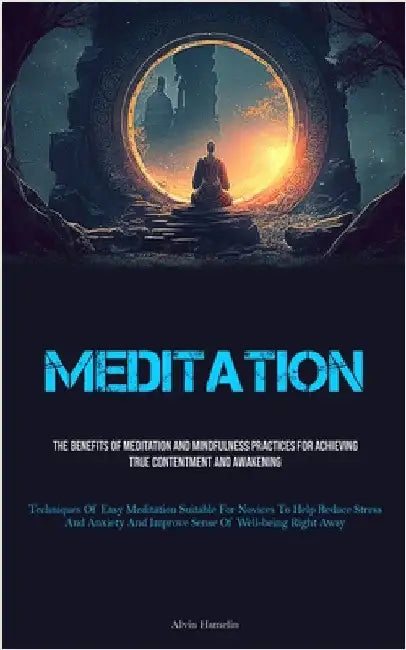 Meditation: The Benefits Of Meditation And Mindfulness Practices For Achieving True Contentment And Awakening (Techniques Of Easy Meditation Suitable by Hamelin, Alvin