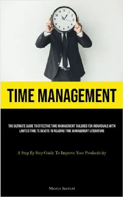 Time Management: The Ultimate Guide To Effective Time Management Tailored For Individuals With Limited Time To Devote To Reading Time Management Liter by Bartlett, Martin
