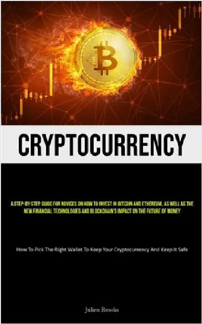 Cryptocurrency: A Step-By-Step Guide For Novices On How To Invest In Bitcoin And Ethereum, As Well As The New Financial Technologies And Blockchain's by Brooks, Julien