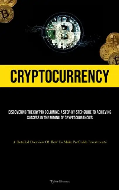 Cryptocurrency: Discovering The Crypto Goldmine: A Step-by-step Guide To Achieving Success In The Mining Of Cryptocurrencies (A Detailed Overview Of H by Tyler Brunet