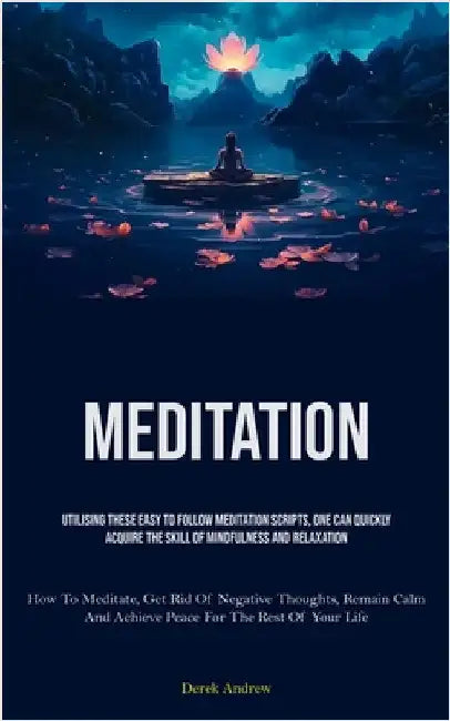 Meditation: Utilising These Easy To Follow Meditation Scripts, One Can Quickly Acquire The Skill Of Mindfulness And Relaxation (How To Meditate, Get R by Andrew, Derek