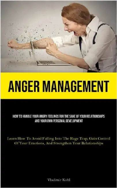 Anger Management: How To Handle Your Angry Feelings For The Sake Of Your Relationships And Your Own Personal Development (Learn How To Avoid Falling I by Kohl, Vladimir
