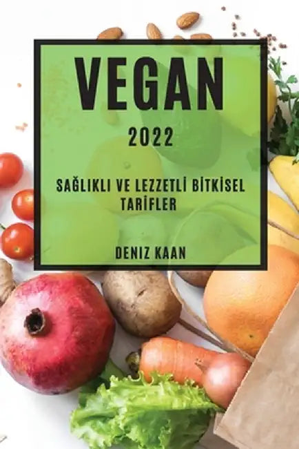 Vegan 2022: SaĞlikli Ve Lezzetlİ Bİtkİsel Tarİfler by Deniz Kaan