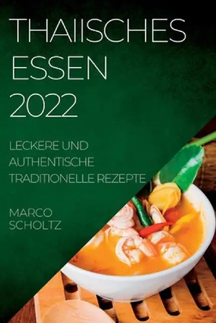 Thaiisches Essen 2022: Leckere Und Authentische Traditionelle Rezepte by Marco Scholtz