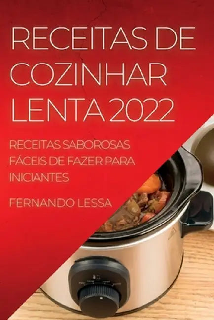 Receitas de Cozinhar Lenta 2022: Receitas Saborosas Fáceis de Fazer Para Iniciantes by Fernando Lessa