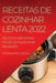 Receitas de Cozinhar Lenta 2022: Receitas Saborosas Fáceis de Fazer Para Iniciantes by Fernando Lessa