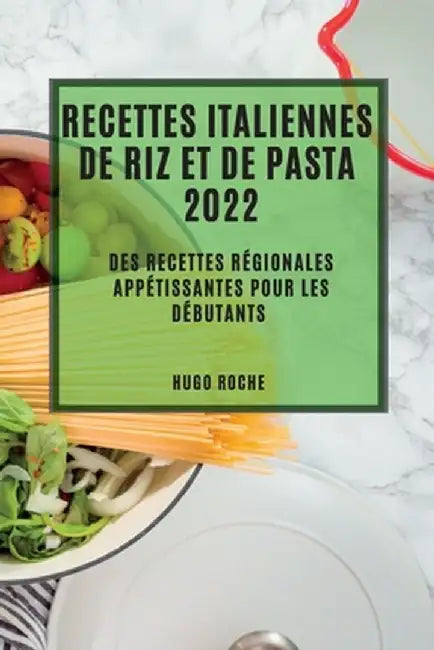 Recettes Italiennes de Riz Et de Pasta 2022: Des Recettes Régionales Appétissantes Pour Les Débutants by Hugo Roche