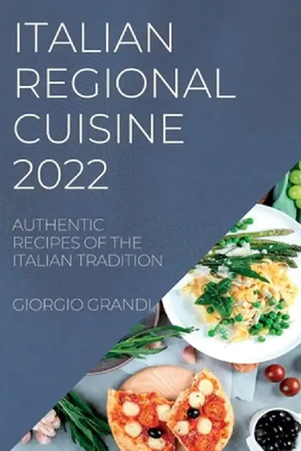 Italian Regional Cuisine 2022: Authentic Recipes of the Italian Tradition by Giorgio Grandi