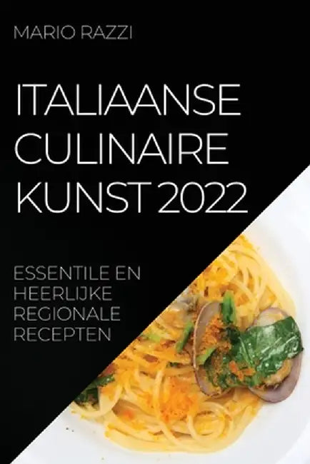 Italiaanse Culinaire Kunst 2022: Essentile En Heerlijke Regionale Recepten by Mario Razzi