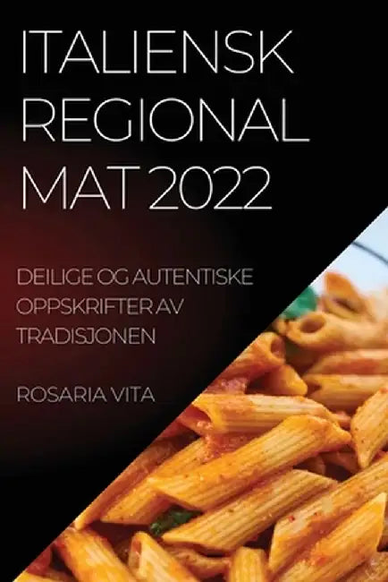 Italiensk Regional Mat 2022: Deilige Og Autentiske Oppskrifter AV Tradisjonen by Rosaria Vita