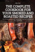 The Complete Cookbook for Your Smoked and Roasted Recipes: Over 100 Tasty Recipes and Step-by-Step Techniques to Smoke Just About Everything by Will Ray