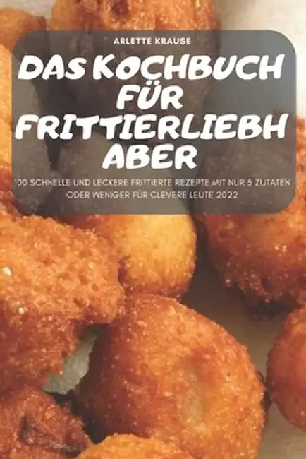 Das Kochbuch Für Frittierliebhaber by Arlette Krause