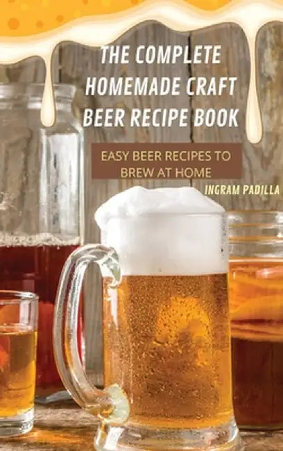 The Complete Homemade Craft Beer Recipe Book Easy: Beer Recipes to Brew at Home by Ingram Padilla