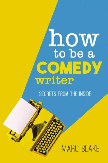 How To Be A Comedy Writer by Marc Blake