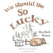 We Should Be So Lucky by Marybeth Romeo