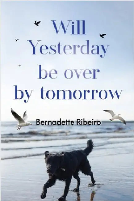 Will Yesterday Be Over By Tomorrow by Bernadette Ribeiro