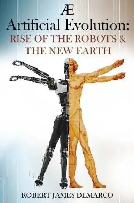 AE Artificial Evolution: Rise of the Robots & The New Earth by Robert James DeMarco