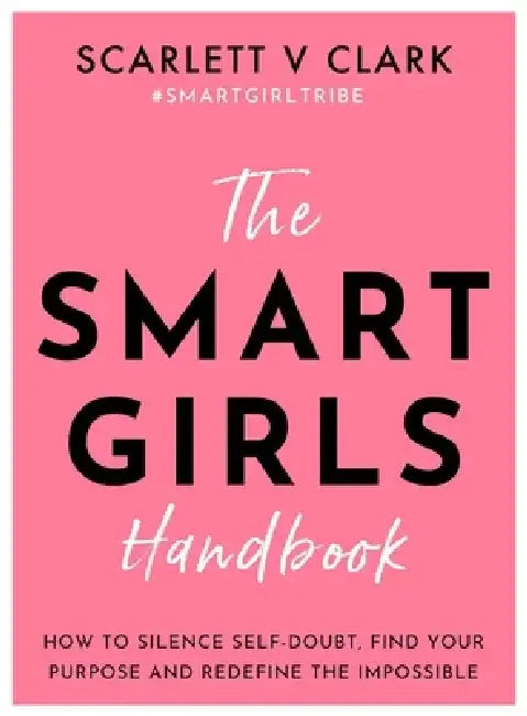 Smart Girls Handbook: How to Silence Self-Doubt, Find Your Purpose and Redefine the Impossible