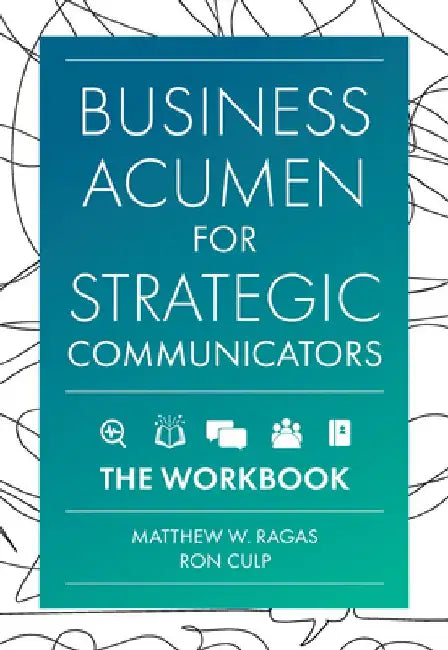 Business Acumen for Strategic Communicators: The Workbook by Matthew W. Ragas