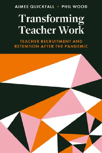 Transforming Teacher Work: Teacher Recruitment and Retention After the Pandemic by Aimee Quickfall