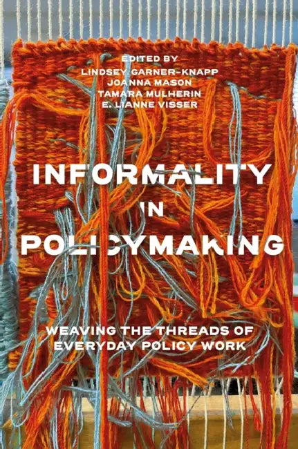 Informality in Policymaking: Weaving the Threads of Everyday Policy Work by Lindsey Garner-Knapp, Joanna Mason, Tamara Mulherin