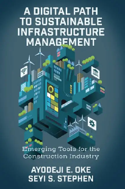 A Digital Path to Sustainable Infrastructure Management: Emerging Tools for the Construction Industry by Ayodeji E. Oke