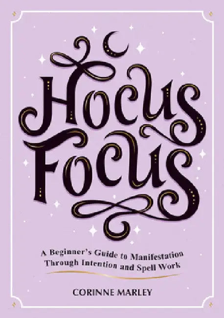 Hocus Focus: A Beginner's Guide to Manifestation Through Intention and Spell Work by Corinne Marely