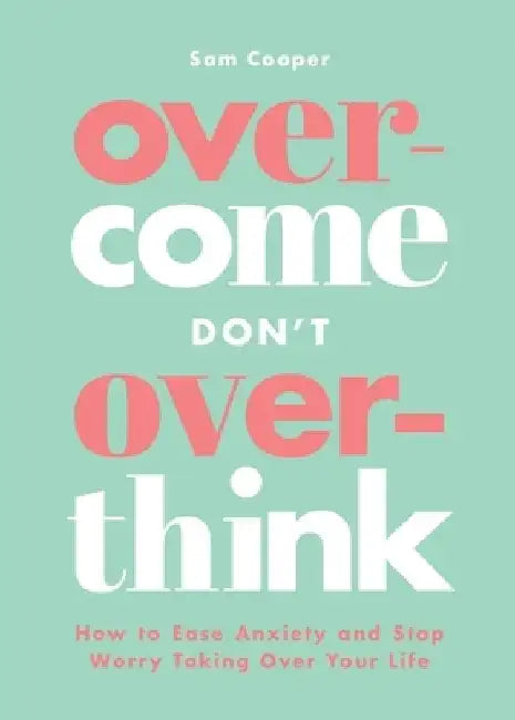 Overcome Don't Overthink: How to Ease Anxiety and Stop Worry Taking Over Your Life by Sam Cooper