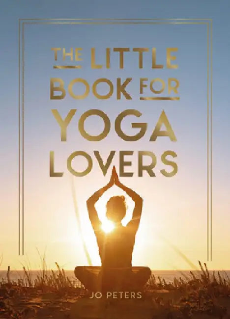 The Little Book for Yoga Lovers: Tips and Tricks to Elevate Your Yoga Practice by Jo Peters