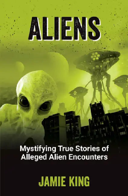 Aliens: Mystifying True Stories of Alleged Alien Encounters by Jamie King