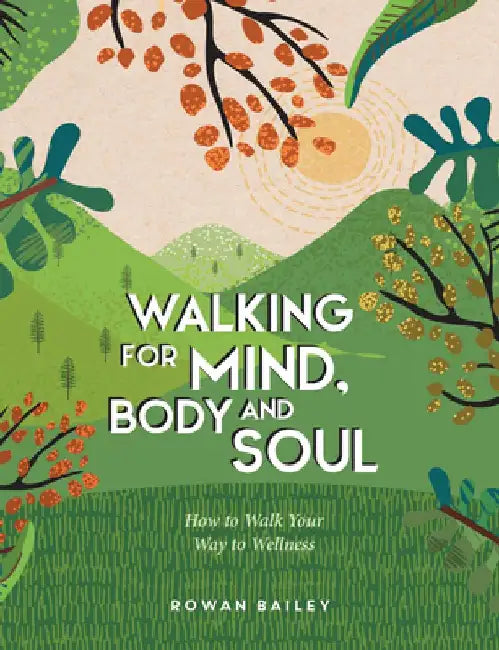 Walking for Mind, Body and Soul: How to Walk Your Way to Wellness by Rowan Bailey