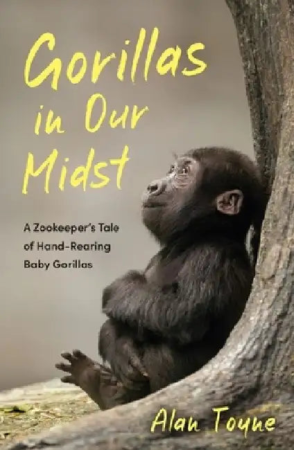 Gorillas in Our Midst: A Zookeeper’s Tale of Hand-Rearing Baby Gorillas by Alan Toyne
