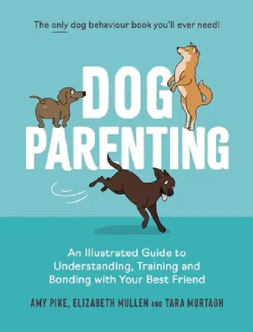 Dog Parenting: An Illustrated Guide to Understanding, Training and Bonding with Your Best Friend by Amy Pike