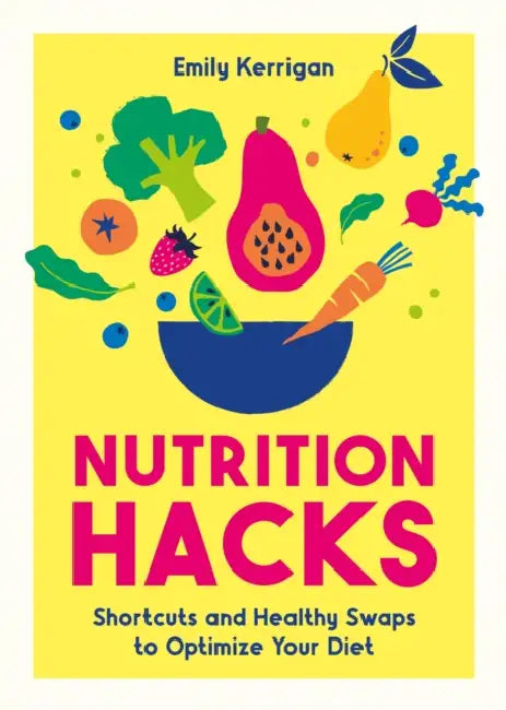 Nutrition Hacks: Shortcuts and Healthy Swaps to Optimize Your Diet by Emily Kerrigan