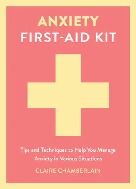 Anxiety First-Aid Kit: Tips and Techniques to Help You Manage Anxiety in Any Situation by Claire Chamberlain