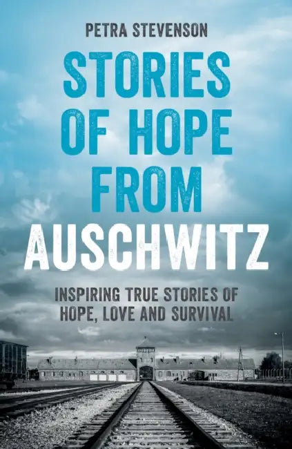 Stories of Hope from Auschwitz: Inspiring True Stories of Hope, Love and Survival by Petra Stevenson