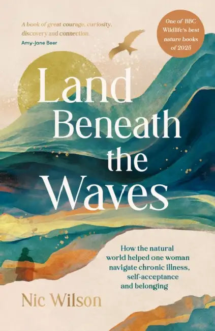 Land Beneath the Waves: How the Natural World Helped One Woman Navigate Chronic Illness, Self-Acceptance and Belonging – One of BBC Wildlife’s best nature books of 2025 by Nic Wilson