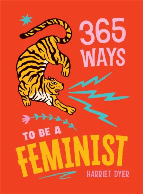 365 Ways to Be a Feminist: Meaningful Acts of Microfeminism to Empower Women Everywhere by Harriet Dyer