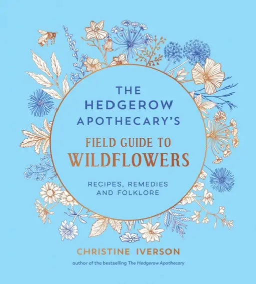 The Hedgerow Apothecary's Field Guide to Wildflowers: Recipes, Remedies and Folklore by Christine Iverson