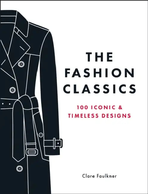 The Fashion Classics: 100 Iconic & Timeless Designs by Clare Faulkner
