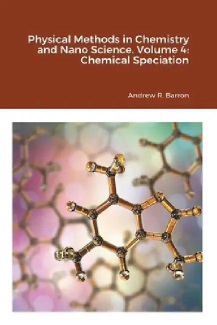 Physical Methods in Chemistry and Nano Science. Volume 4: Chemical Speciation by Andrew Barron