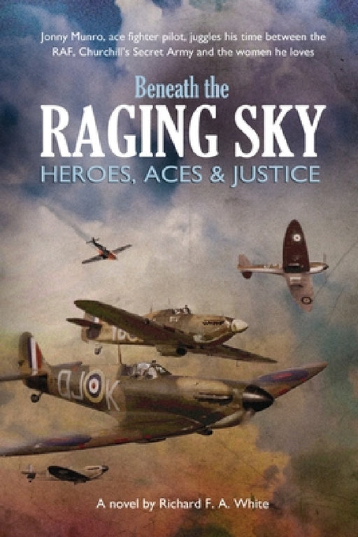 Beneath the Raging Sky: Heroes, Aces & Justice by Richard F. a. White
