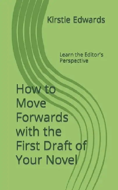 How to Move Forwards with the First Draft of Your Novel: Learn the Editor's Perspective by Kirstie Edwards