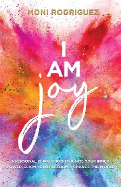 I Am Joy: A personal revolution to ignite your inner power, claim your freedom and change the world by Rodriguez Moni