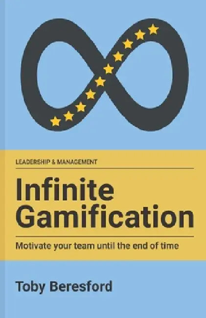 Infinite Gamification: Motivate your team until the end of time by Toby Beresford