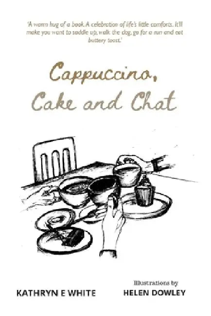 Cappuccino, Cake and Chat: Uplifting, witty, ditties and inspirational quotes about life, simple pleasures and animal comforts by Kathryn E. White
