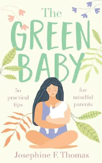 The Green Baby - 50 Practical Tips for Mindful Parents by Josephine F. Thomas