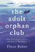 The Adult Orphan Club: How I Learned to Grieve the Loss of My Parents by Flora Baker
