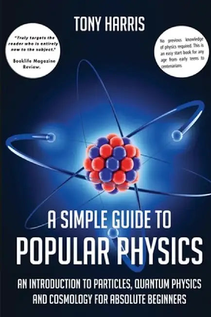 A Simple Guide to Popular Physics: An Introduction to Particles, Quantum Physicsand Cosmology for Absolute Beginners by Tony Harris